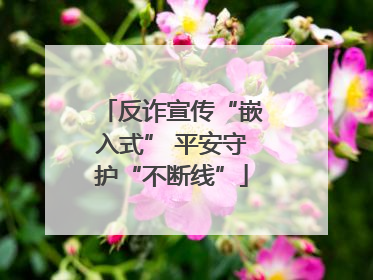 反诈宣传“嵌入式” 平安守护“不断线”