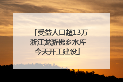 受益人口超13万 浙江龙游佛乡水库今天开工建设
