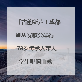 古韵新声！成都望丛赛歌会举行，73岁传承人带大学生唱响山歌