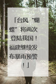 台风“蝴蝶”将两次登陆我国！福建继续发布暴雨预警！