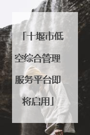 十堰市低空综合管理服务平台即将启用