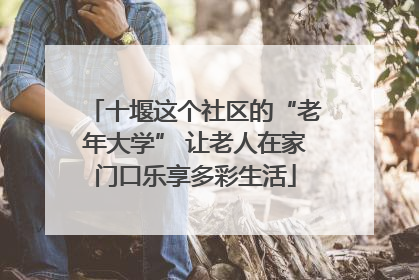 十堰这个社区的“老年大学” 让老人在家门口乐享多彩生活