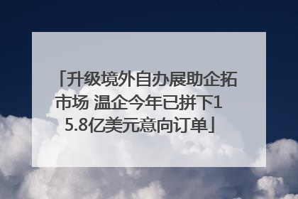 升级境外自办展助企拓市场 温企今年已拼下15.8亿美元意向订单