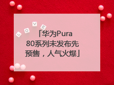 华为Pura 80系列未发布先预售，人气火爆