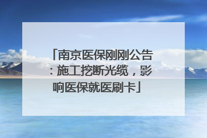 南京医保刚刚公告：施工挖断光缆，影响医保就医刷卡