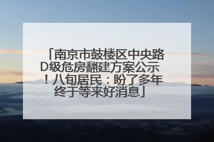 南京市鼓楼区中央路D级危房翻建方案公示！八旬居民：盼了多年终于等来好消息