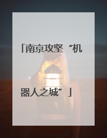 南京攻坚“机器人之城”