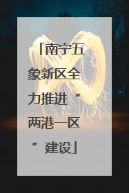 南宁五象新区全力推进“两港一区”建设