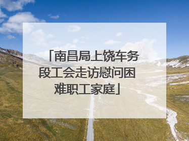 南昌局上饶车务段工会走访慰问困难职工家庭