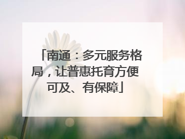 南通：多元服务格局，让普惠托育方便可及、有保障