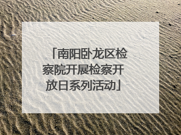 南阳卧龙区检察院开展检察开放日系列活动