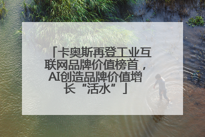 卡奥斯再登工业互联网品牌价值榜首，AI创造品牌价值增长“活水”