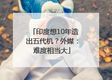 印度想10年造出五代机？外媒：难度相当大