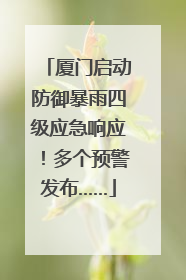 厦门启动防御暴雨四级应急响应！多个预警发布……