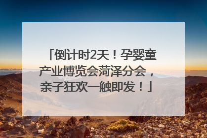 倒计时2天！孕婴童产业博览会菏泽分会，亲子狂欢一触即发！