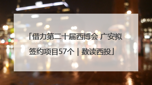 借力第二十届西博会 广安拟签约项目57个｜数读西投