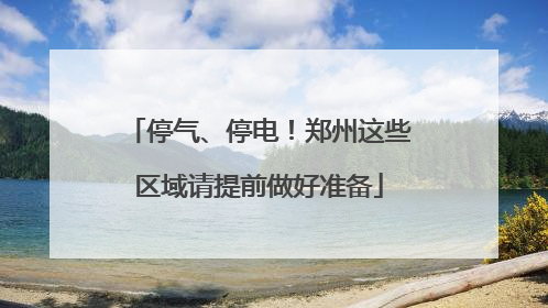 停气、停电！郑州这些区域请提前做好准备