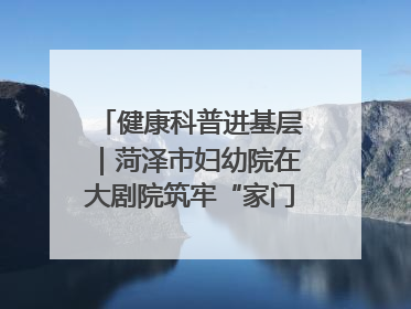 健康科普进基层｜菏泽市妇幼院在大剧院筑牢“家门口”健康防线
