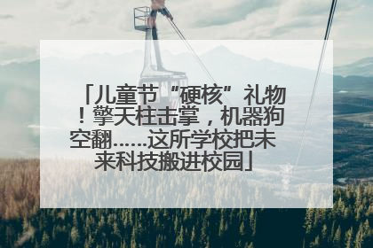 儿童节“硬核”礼物！擎天柱击掌，机器狗空翻……这所学校把未来科技搬进校园