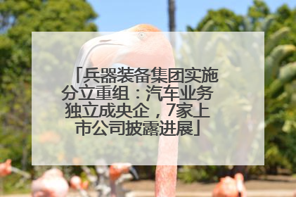 兵器装备集团实施分立重组：汽车业务独立成央企，7家上市公司披露进展