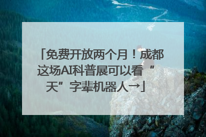 免费开放两个月！成都这场AI科普展可以看“天”字辈机器人→