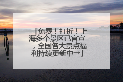 免费！打折！上海多个景区已官宣，全国各大景点福利持续更新中→
