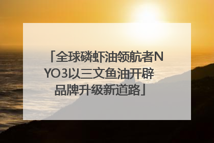 全球磷虾油领航者NYO3以三文鱼油开辟品牌升级新道路