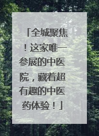 全城聚焦！这家唯一参展的中医院，藏着超有趣的中医药体验！