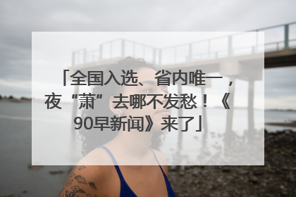 全国入选、省内唯一，夜“萧”去哪不发愁！《90早新闻》来了