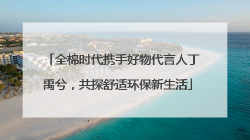 全棉时代携手好物代言人丁禹兮，共探舒适环保新生活
