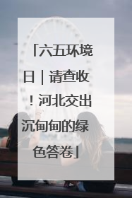 六五环境日｜请查收！河北交出沉甸甸的绿色答卷