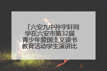 六安九中孙宇轩同学在六安市第32届青少年爱国主义读书教育活动学生演讲比赛中荣获一等奖