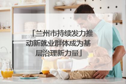 兰州市持续发力推动新就业群体成为基层治理新力量
