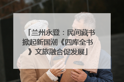 兰州永登：民间藏书掀起新国潮《四库全书》文旅融合促发展