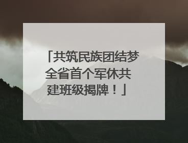 共筑民族团结梦 全省首个军休共建班级揭牌！