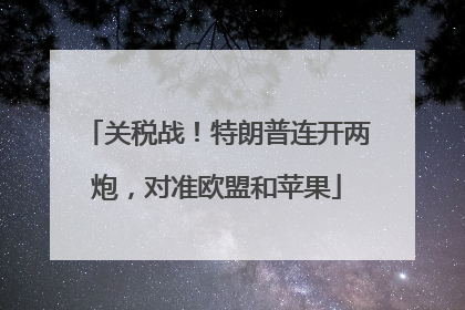 关税战！特朗普连开两炮，对准欧盟和苹果