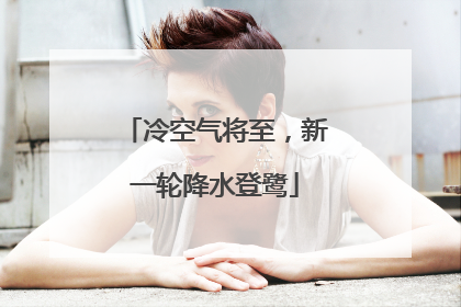 冷空气将至，新一轮降水登鹭