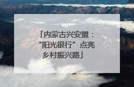 内蒙古兴安盟：“阳光银行”点亮乡村振兴路