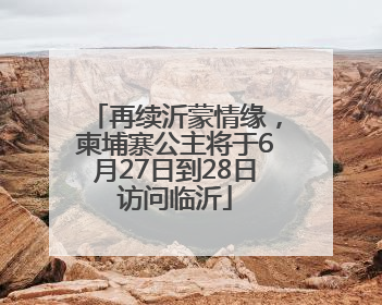 再续沂蒙情缘，柬埔寨公主将于6月27日到28日访问临沂