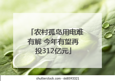 农村孤岛用电难有解 今年有望再投312亿元