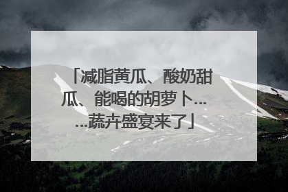 减脂黄瓜、酸奶甜瓜、能喝的胡萝卜……蔬卉盛宴来了