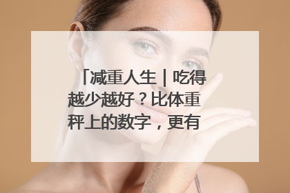 减重人生｜吃得越少越好？比体重秤上的数字，更有意义的是什么？