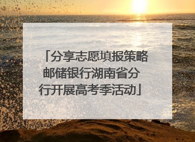 分享志愿填报策略 邮储银行湖南省分行开展高考季活动