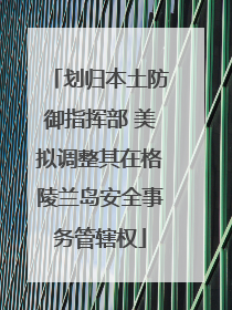 划归本土防御指挥部 美拟调整其在格陵兰岛安全事务管辖权