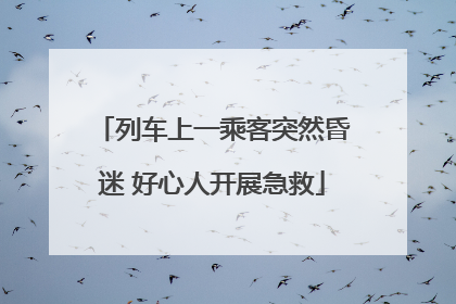 列车上一乘客突然昏迷 好心人开展急救