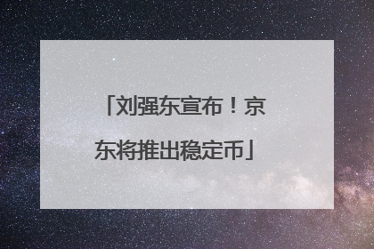 刘强东宣布！京东将推出稳定币