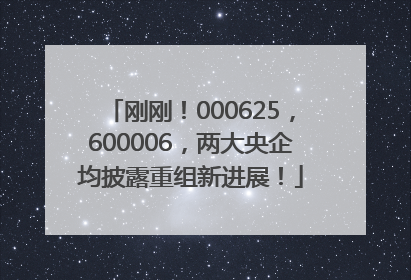 刚刚！000625，600006，两大央企均披露重组新进展！