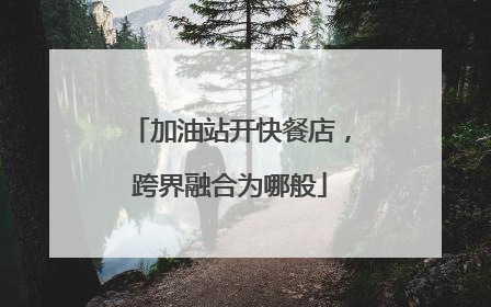加油站开快餐店，跨界融合为哪般