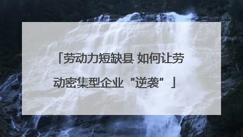 劳动力短缺县 如何让劳动密集型企业“逆袭”