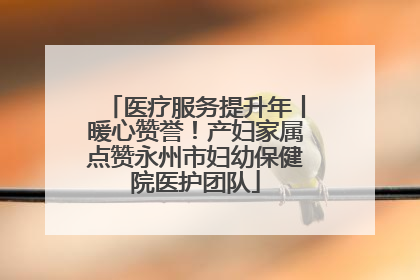 医疗服务提升年丨暖心赞誉！产妇家属点赞永州市妇幼保健院医护团队
